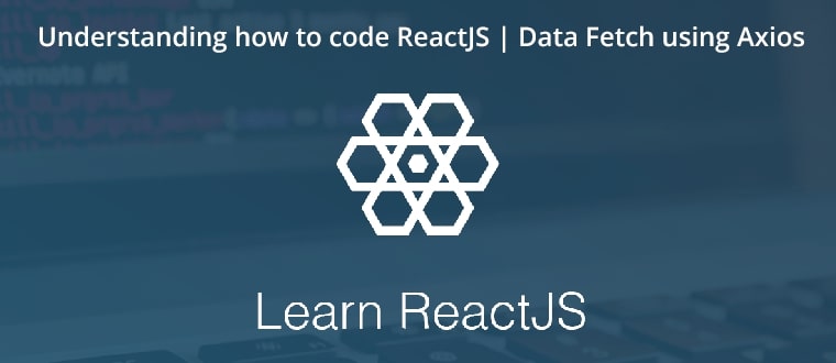 Understanding how to code ReactJS | Data Fetch using Axios